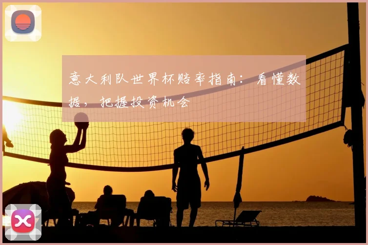 意大利队世界杯赔率指南：看懂数据，把握投资机会