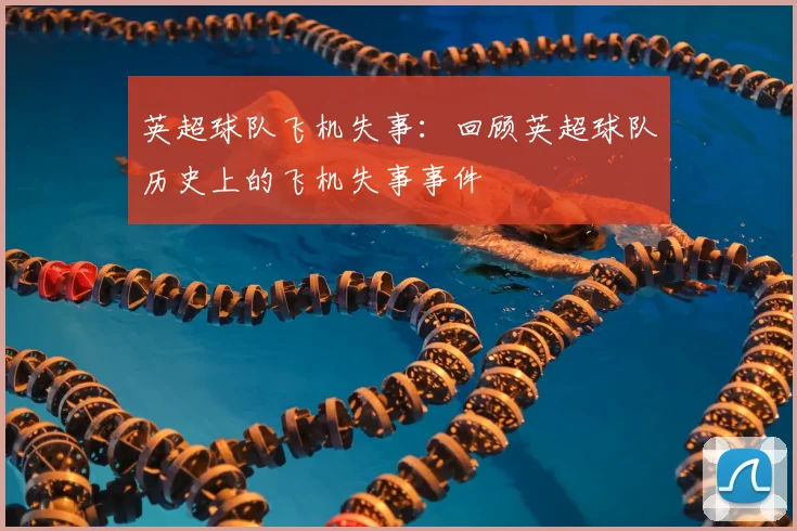 英超球队飞机失事:回顾英超球队历史上的飞机失事事件