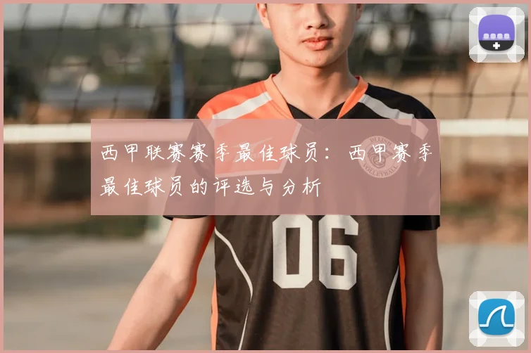 西甲联赛赛季最佳球员:西甲赛季最佳球员的评选与分析