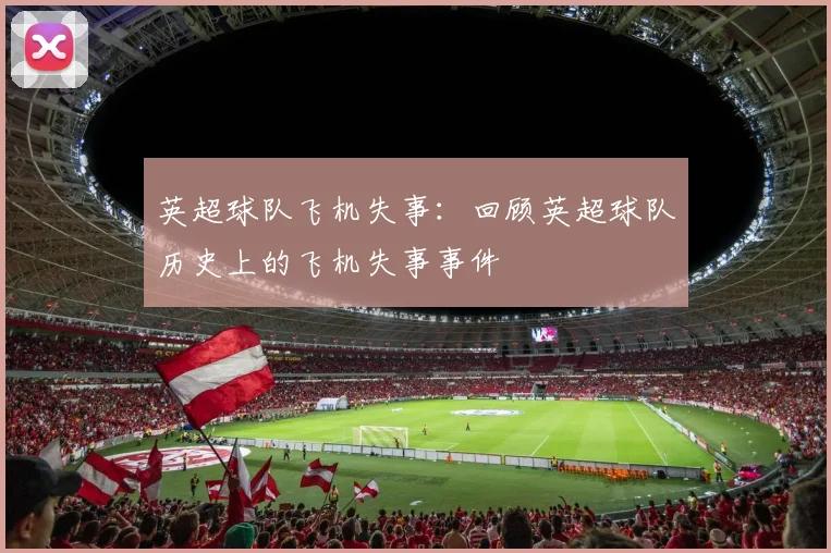 英超球队飞机失事:回顾英超球队历史上的飞机失事事件