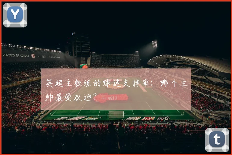 英超主教练的球迷支持率:哪个主帅最受欢迎?