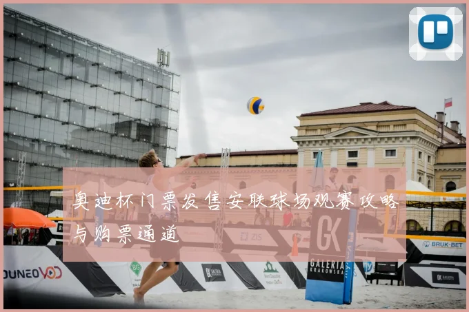 奥迪杯门票发售安联球场观赛攻略与购票通道