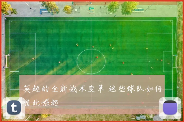 英超的全新战术变革 这些球队如何借此崛起